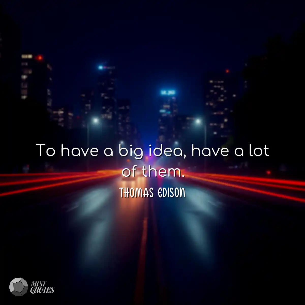 To have a big idea, have a lot of them.