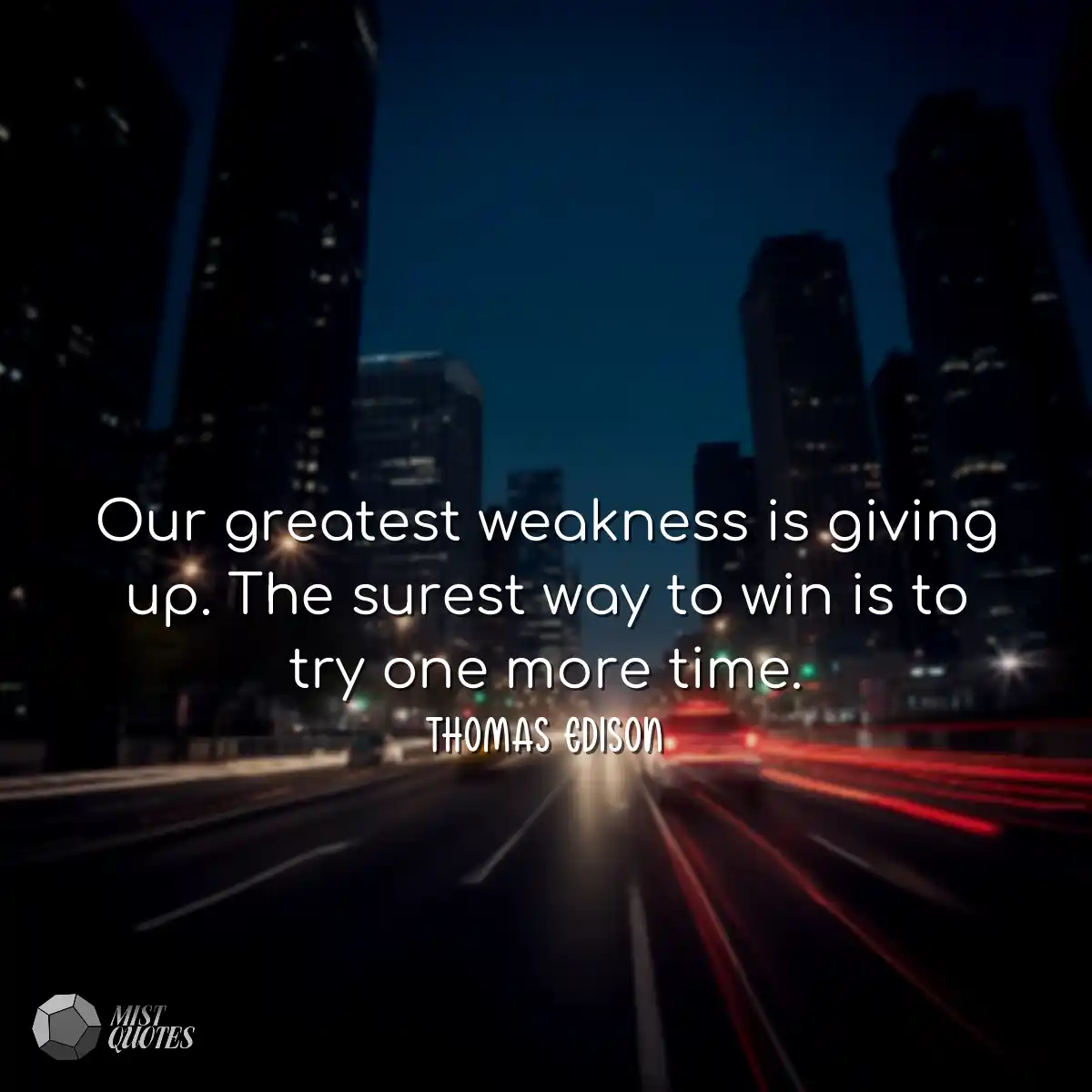 Our greatest weakness is giving up. The surest way