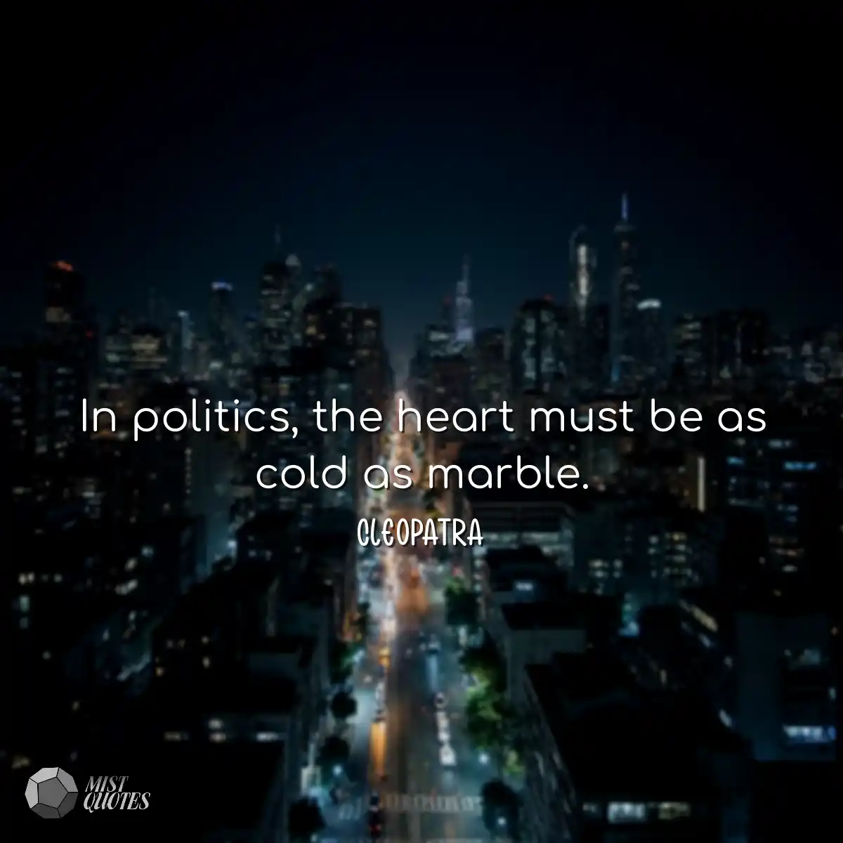In politics, the heart must be as cold as marble.