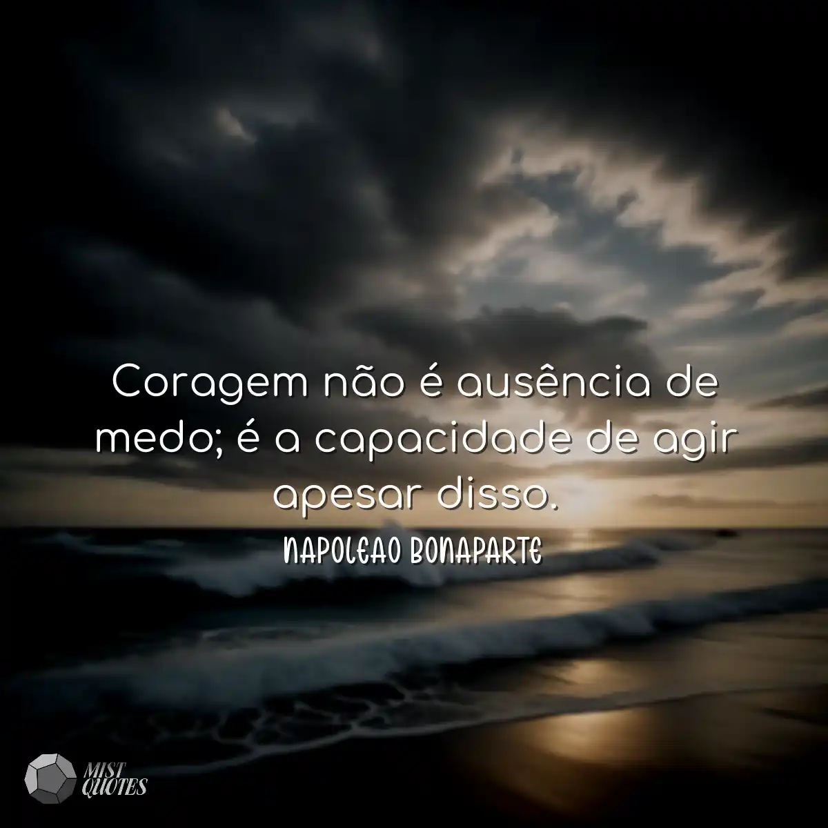 Coragem não é ausência de medo; é a capacidade de 
