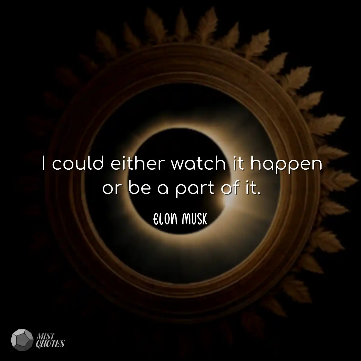 I could either watch it happen or be a p