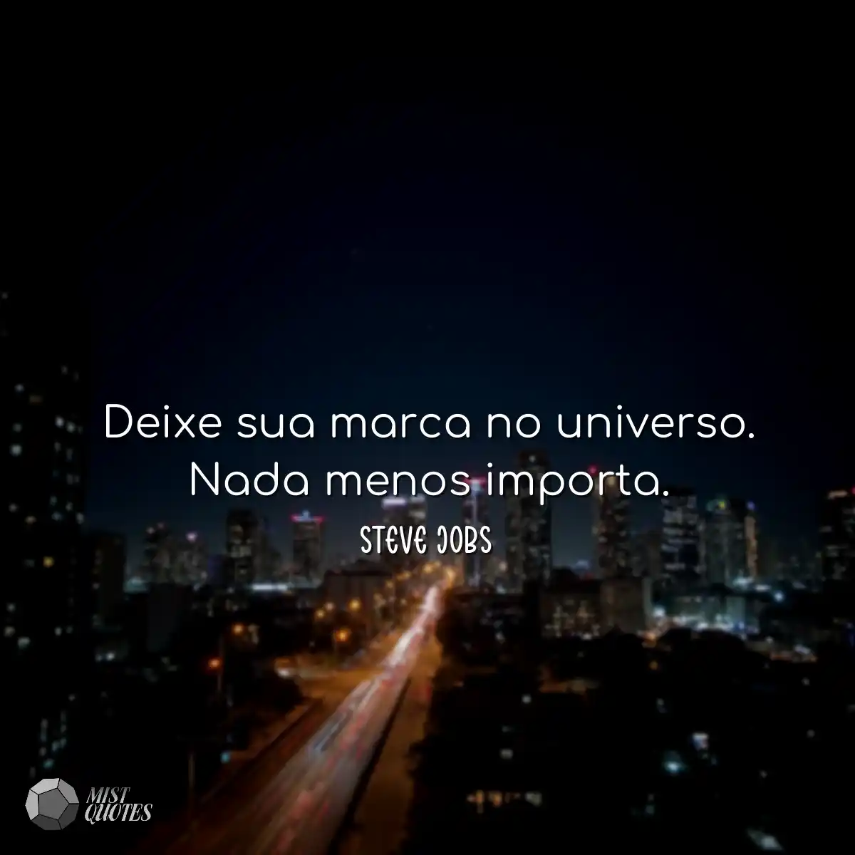 Deixe sua marca no universo. Nada menos importa.