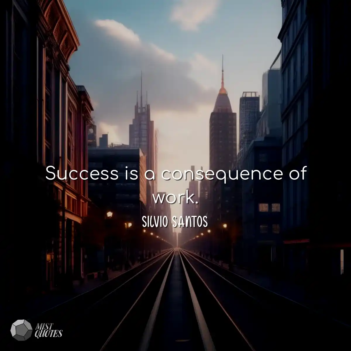Success is a consequence of work.