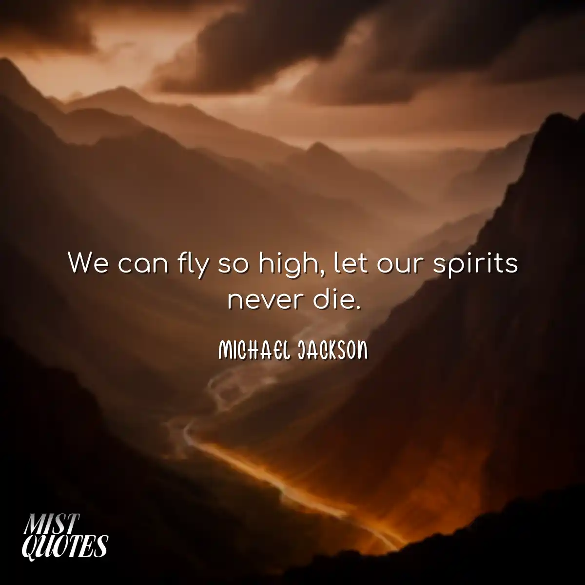 We can fly so high, let our spirits never die.