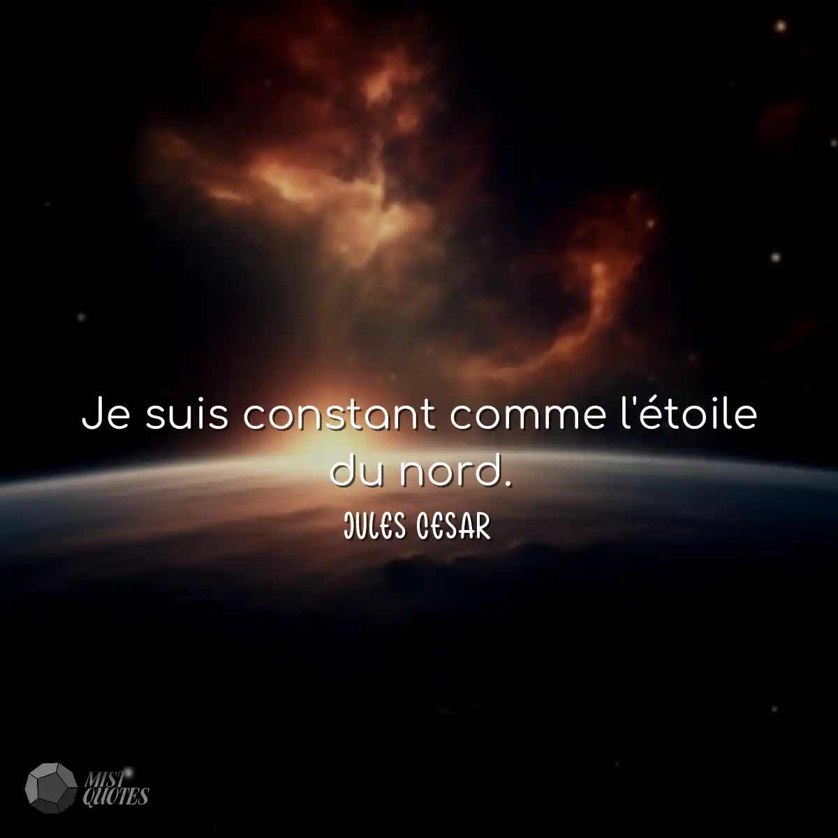 Je suis constant comme l'étoile du nord.
