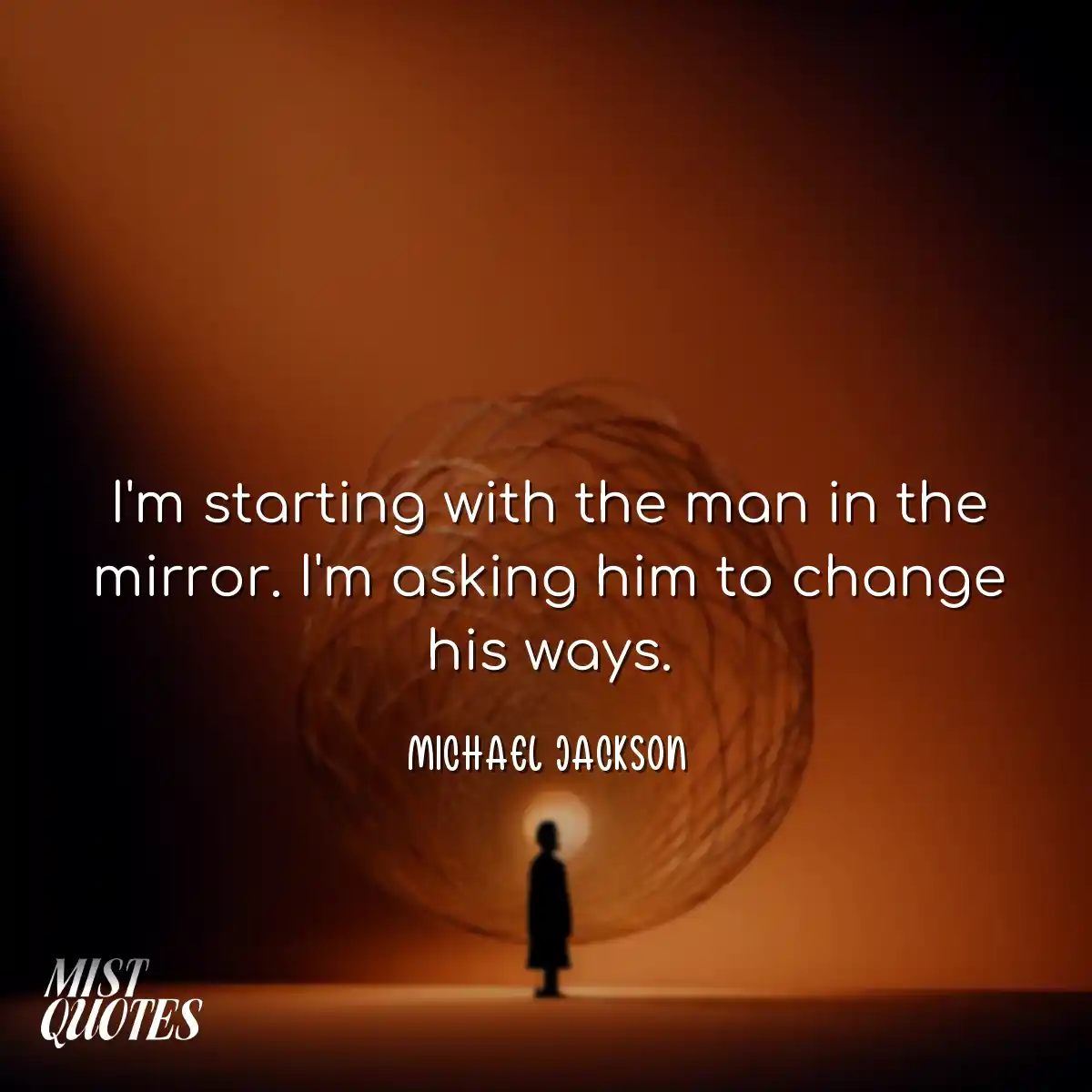 I'm starting with the man in the mirror. I'm askin