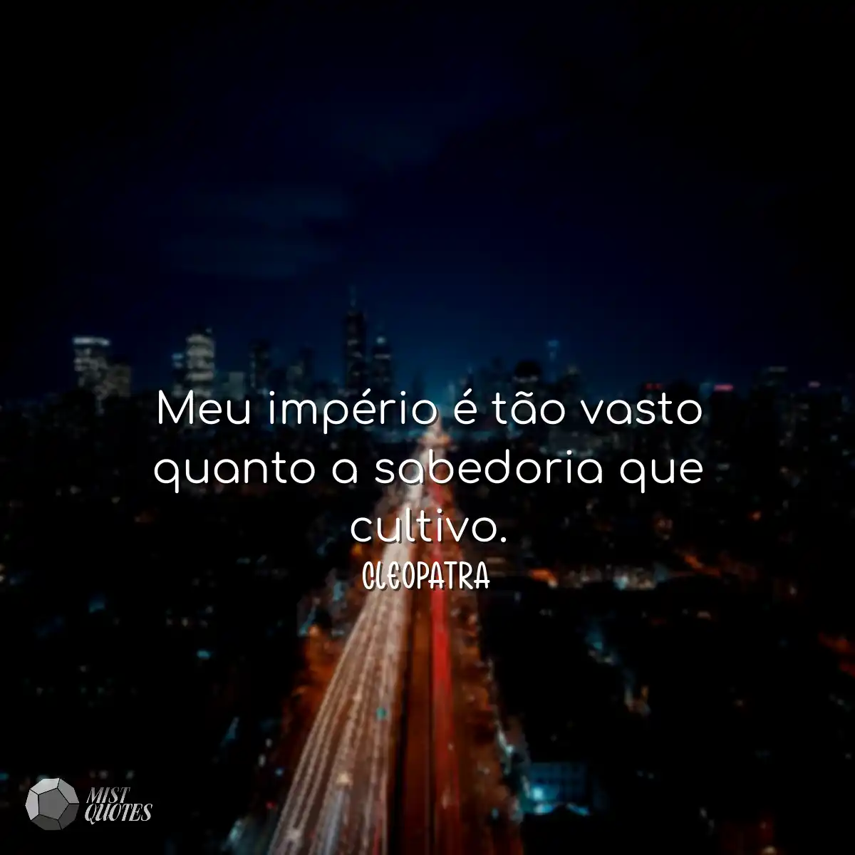 Meu império é tão vasto quanto a sabedoria que cul