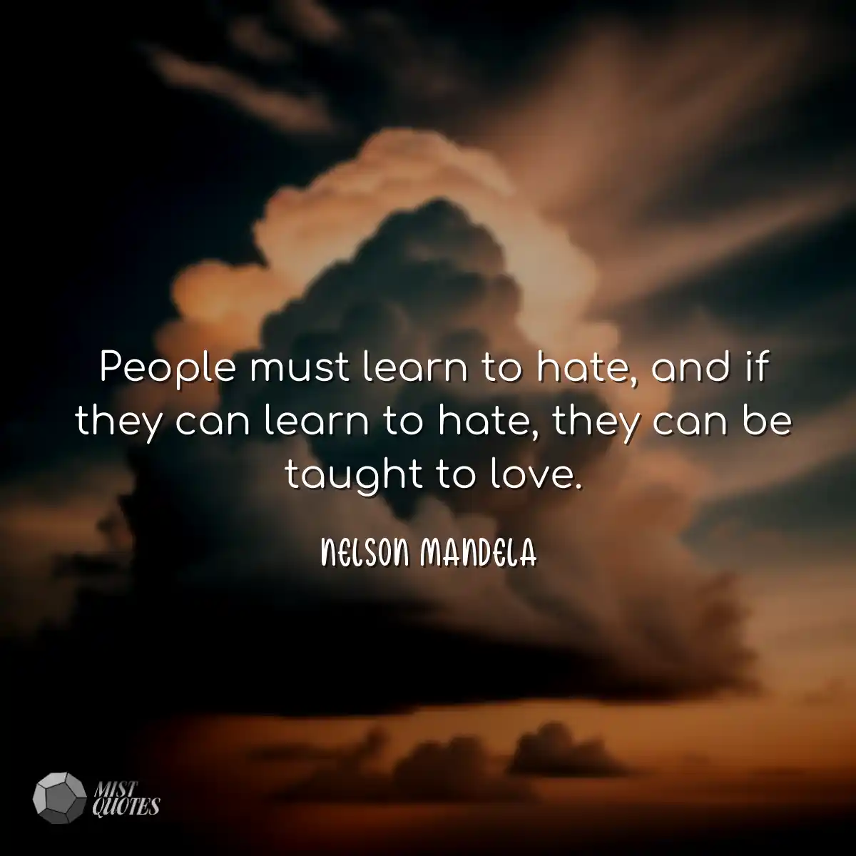 People must learn to hate, and if they c