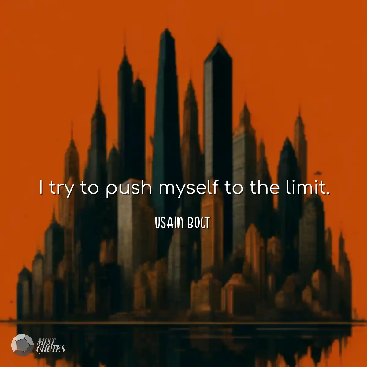 I try to push myself to the limit.