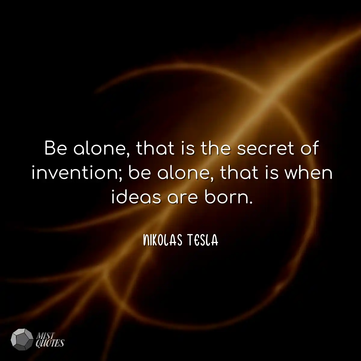 Be alone, that is the secret of inventio