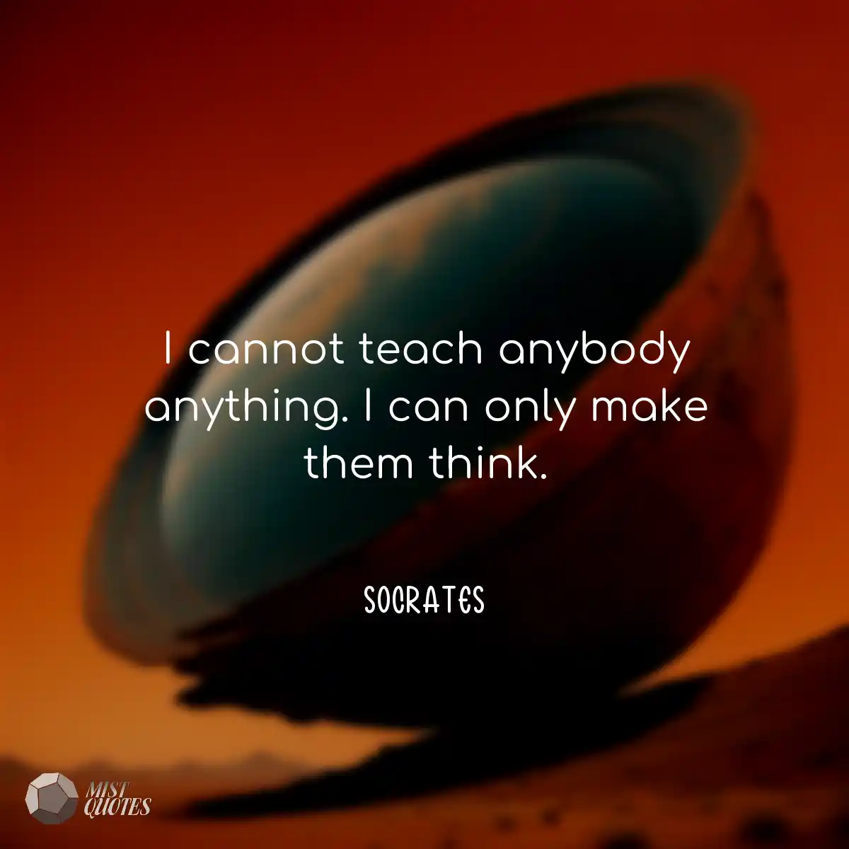I cannot teach anybody anything. I can o