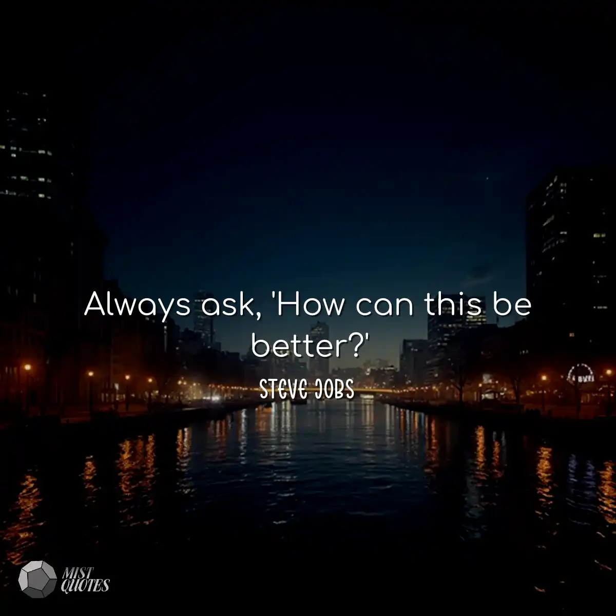 Always ask, 'How can this be better?'