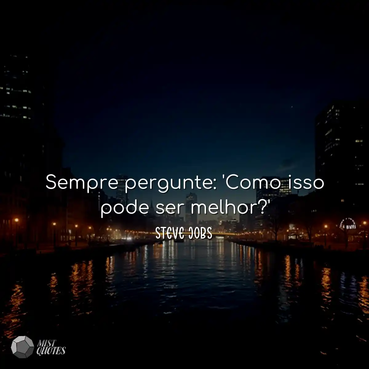 Sempre pergunte: 'Como isso pode ser melhor?'