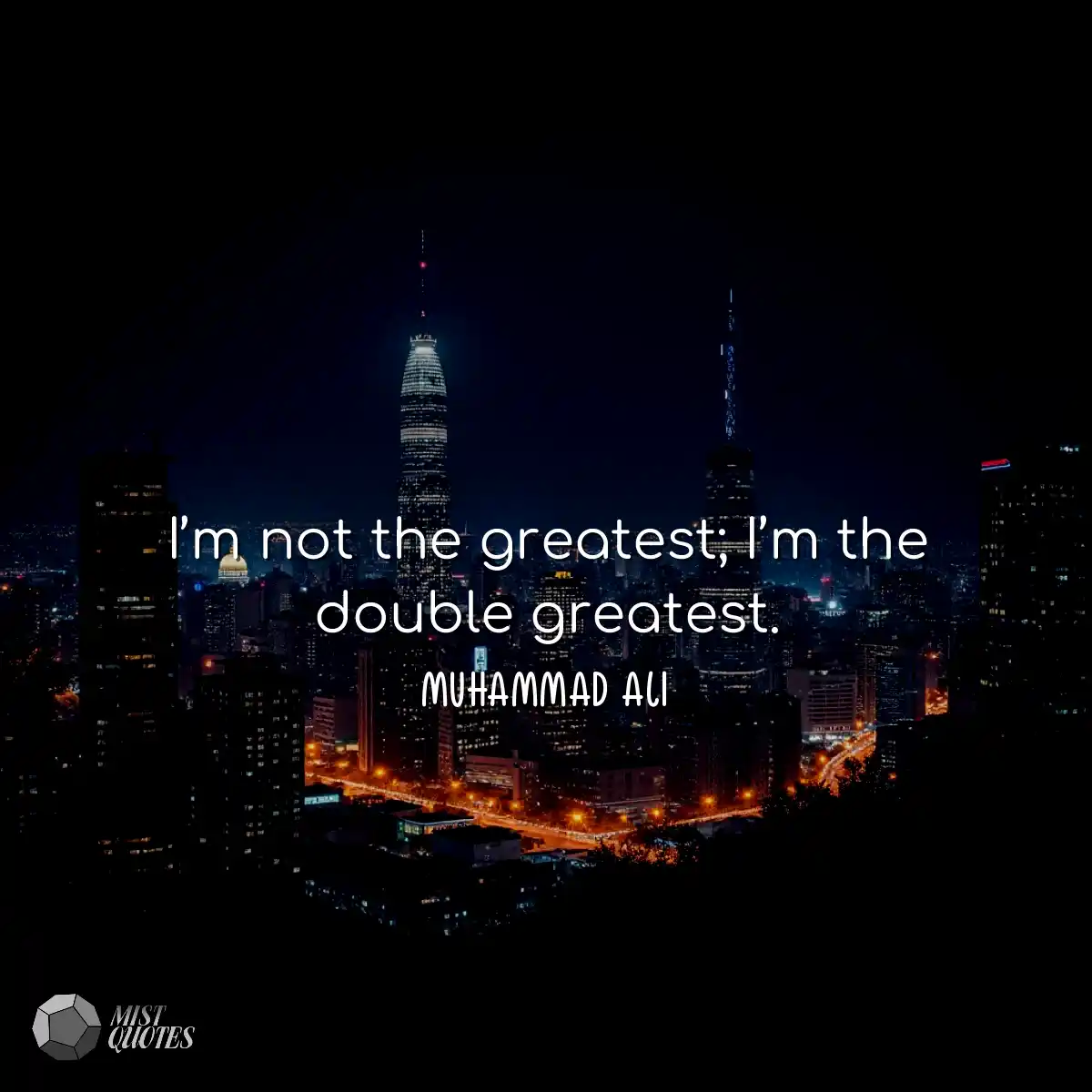 I’m not the greatest; I’m the double greatest.