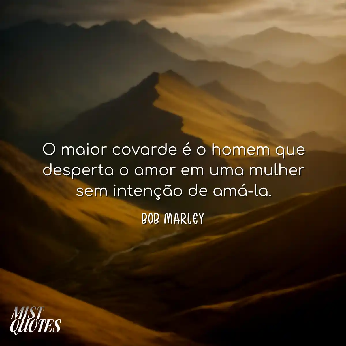 O maior covarde é o homem que desperta o amor em u