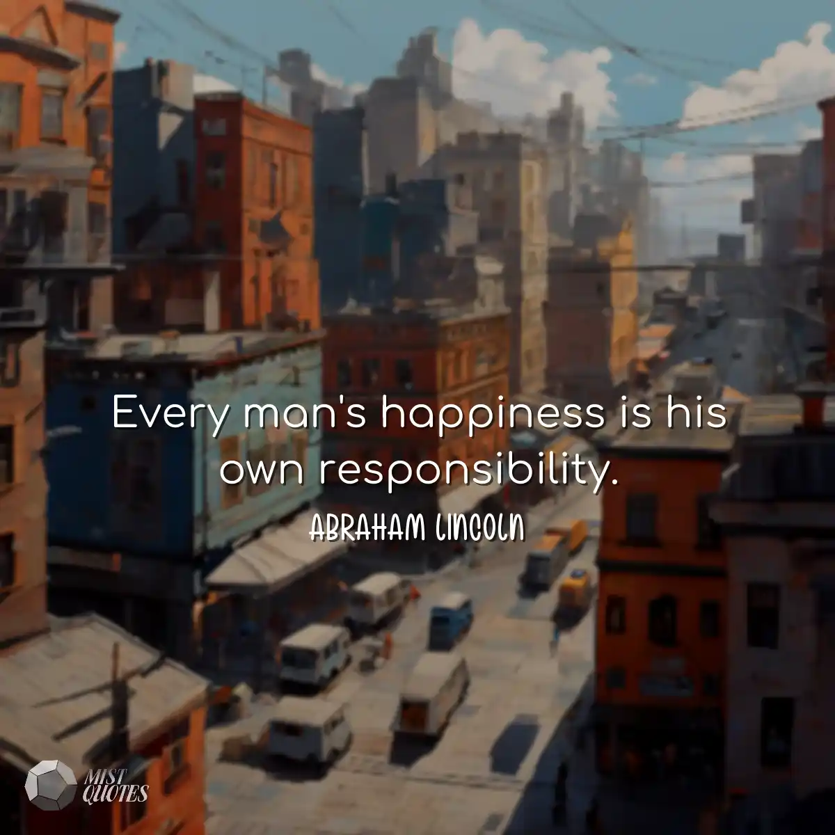 Every man's happiness is his own respons