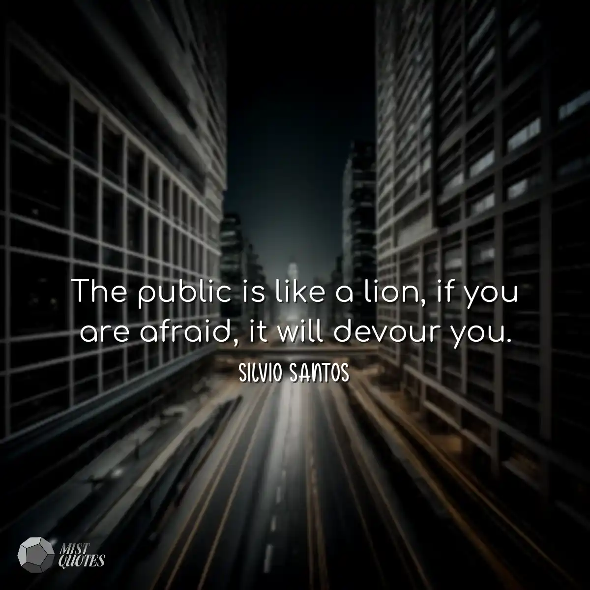 The public is like a lion, if you are af