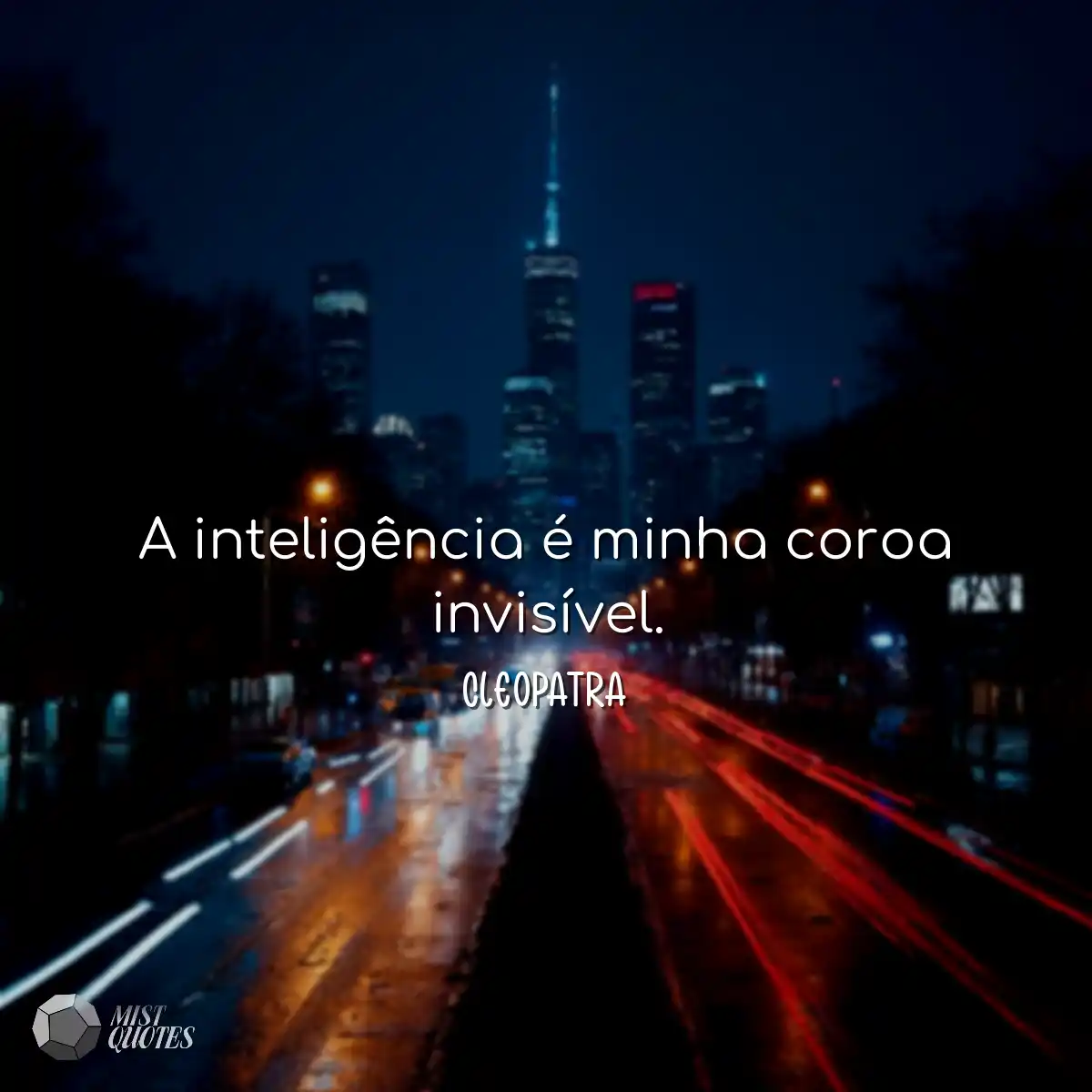 A inteligência é minha coroa invisível.