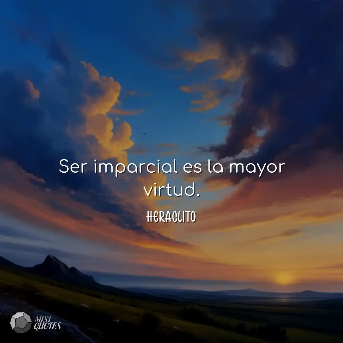 Ser imparcial es la mayor virtud.