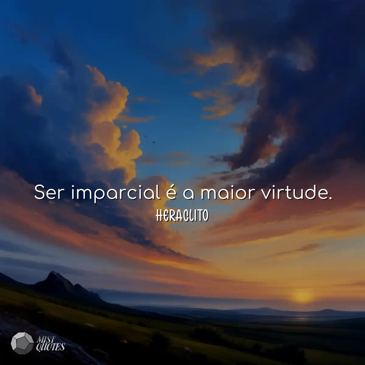 Ser imparcial é a maior virtude.