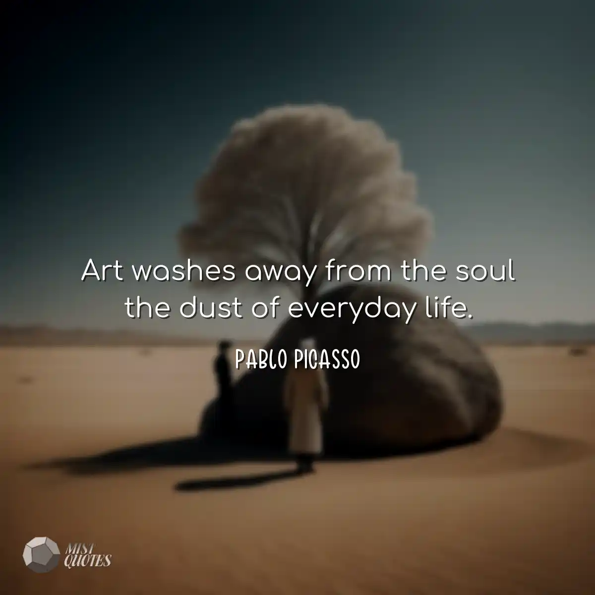 Art washes away from the soul the dust of everyday