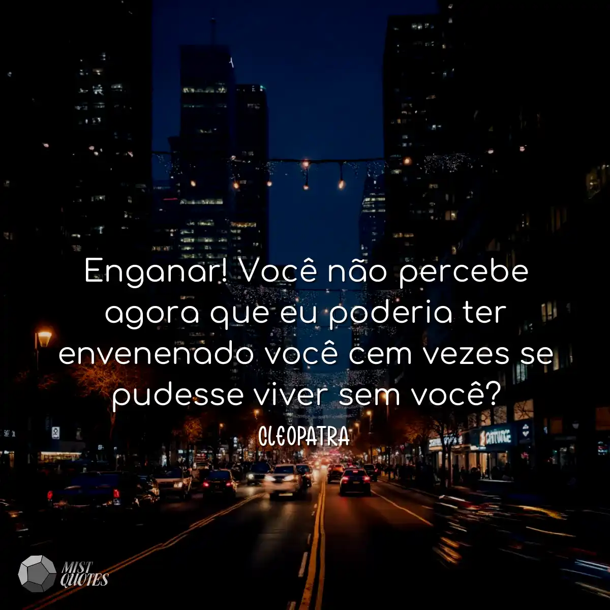 Enganar! Você não percebe agora que eu poderia ter