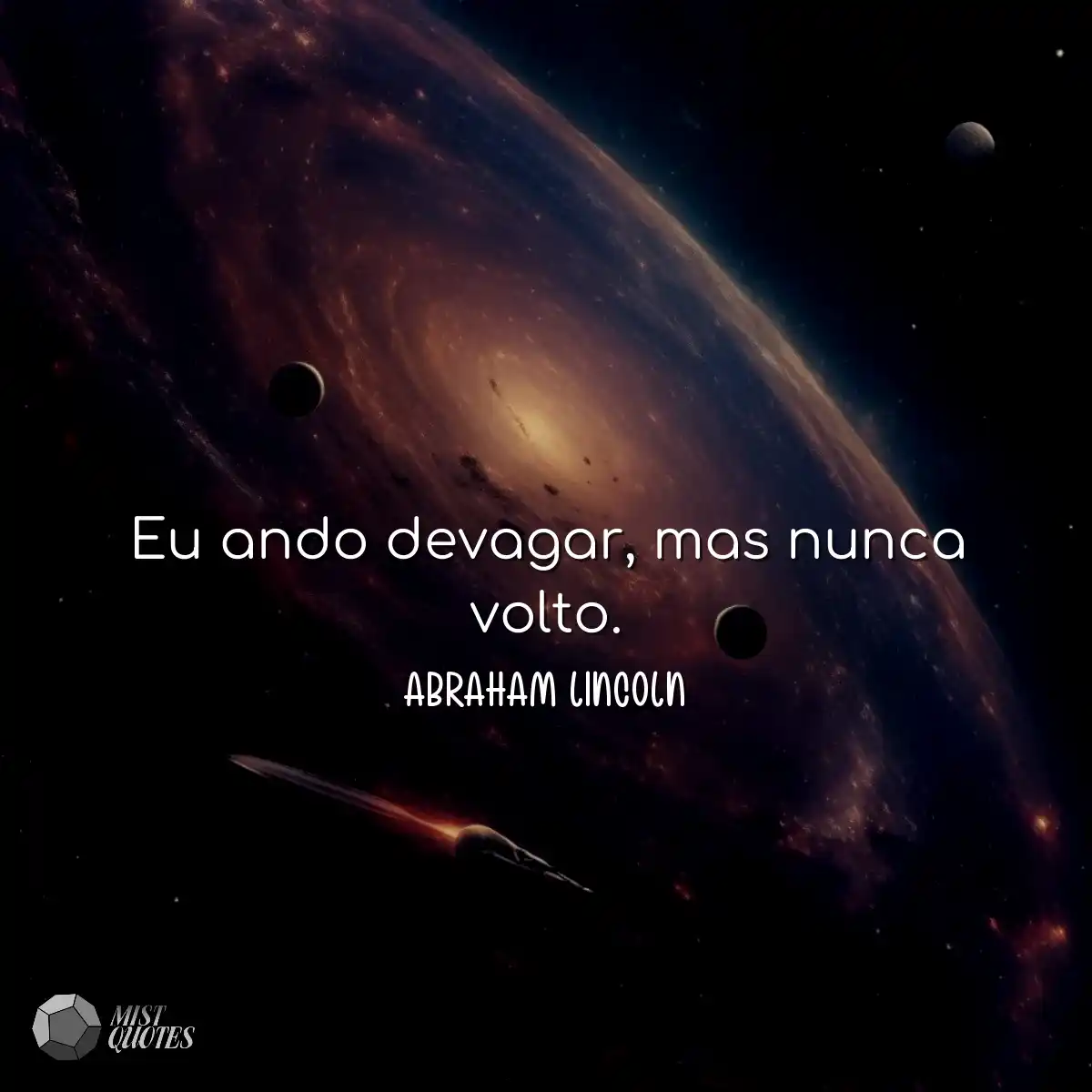 Eu ando devagar, mas nunca volto.