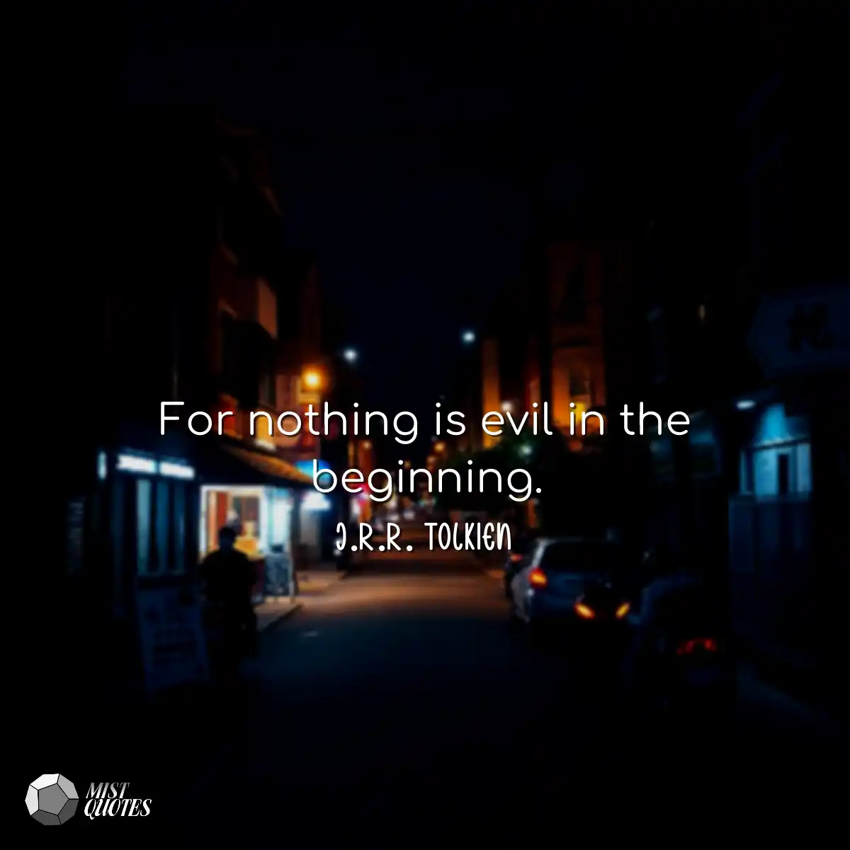 For nothing is evil in the beginning.