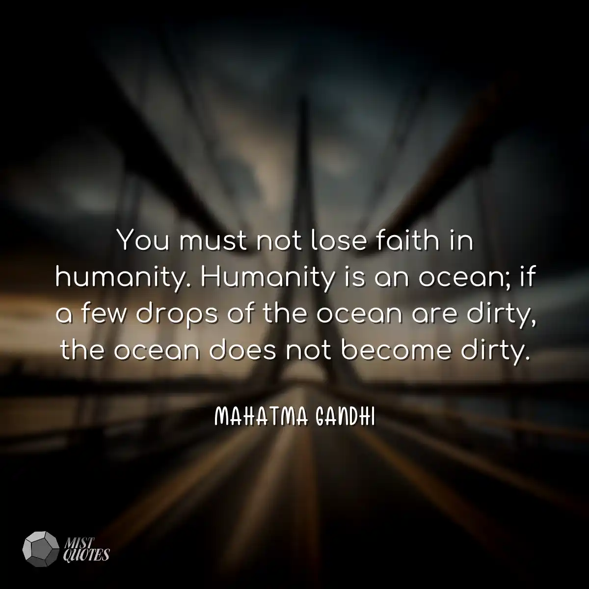 You must not lose faith in humanity. Humanity is a