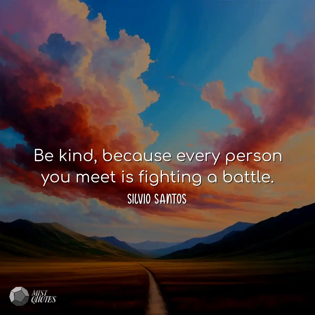 Be kind, because every person you meet i