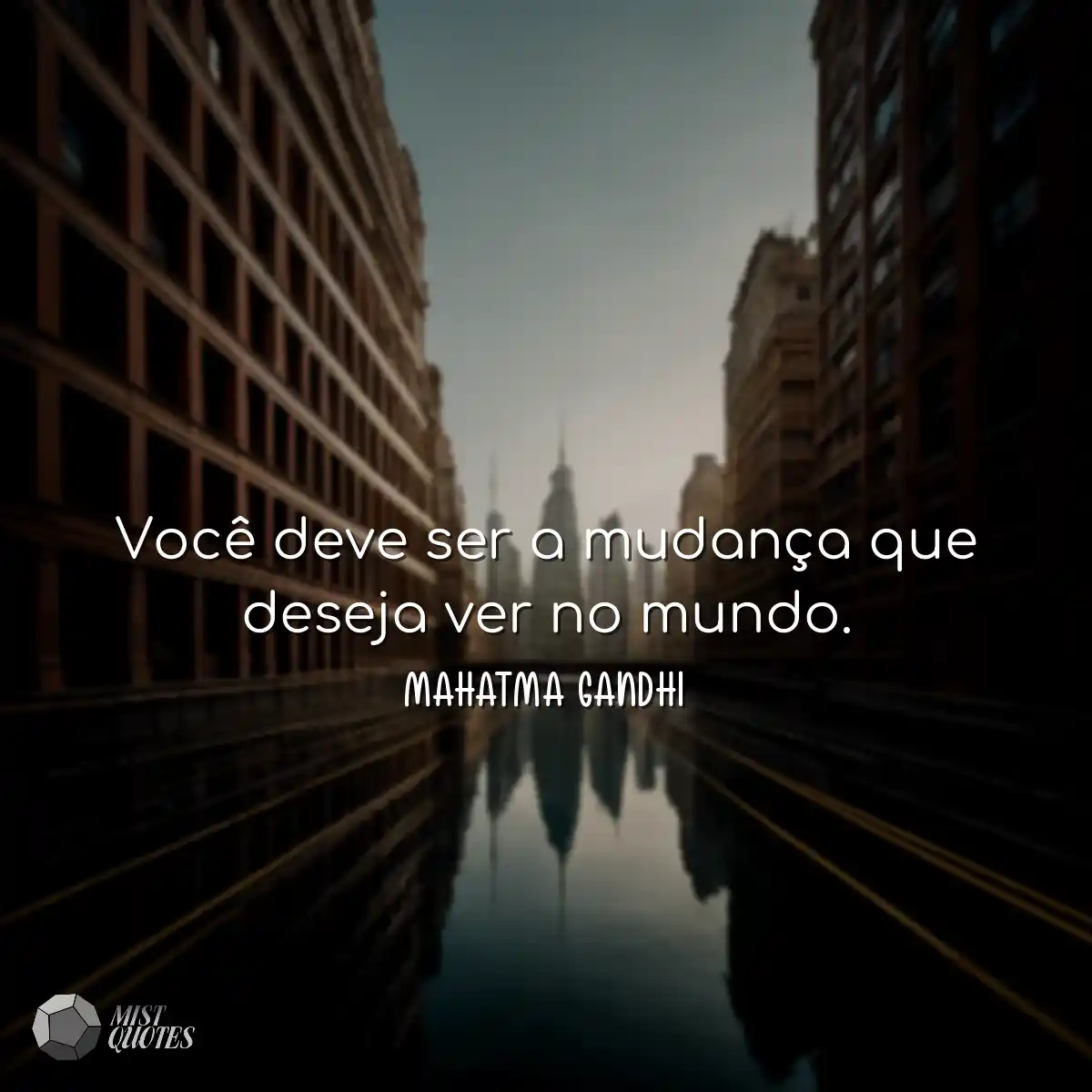 Você deve ser a mudança que deseja ver no mundo.