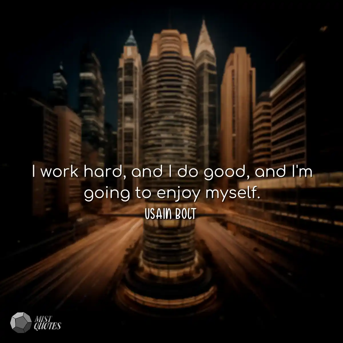 I work hard, and I do good, and I'm goin