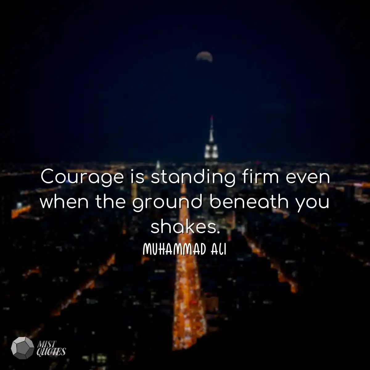 Courage is standing firm even when the g