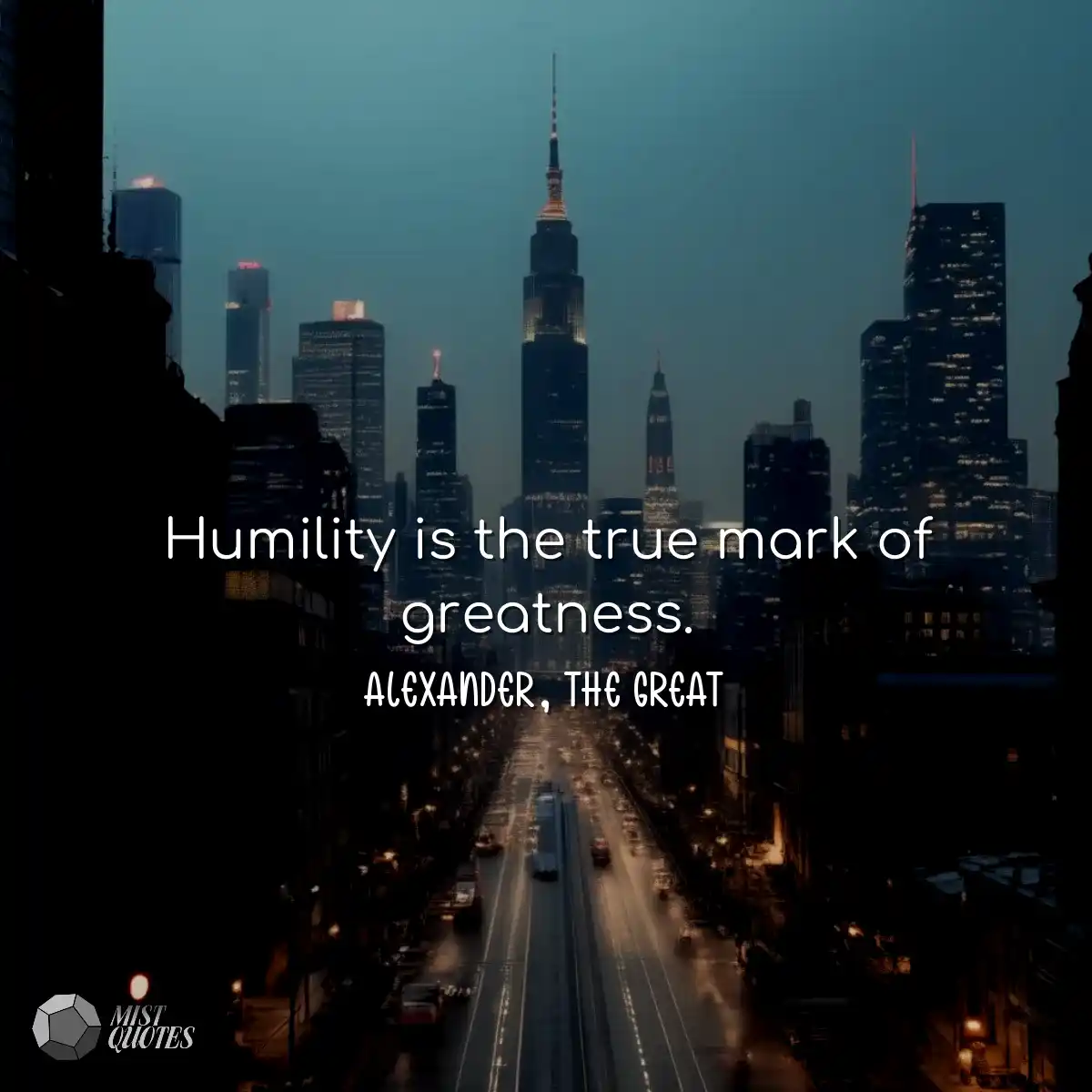 Humility is the true mark of greatness.