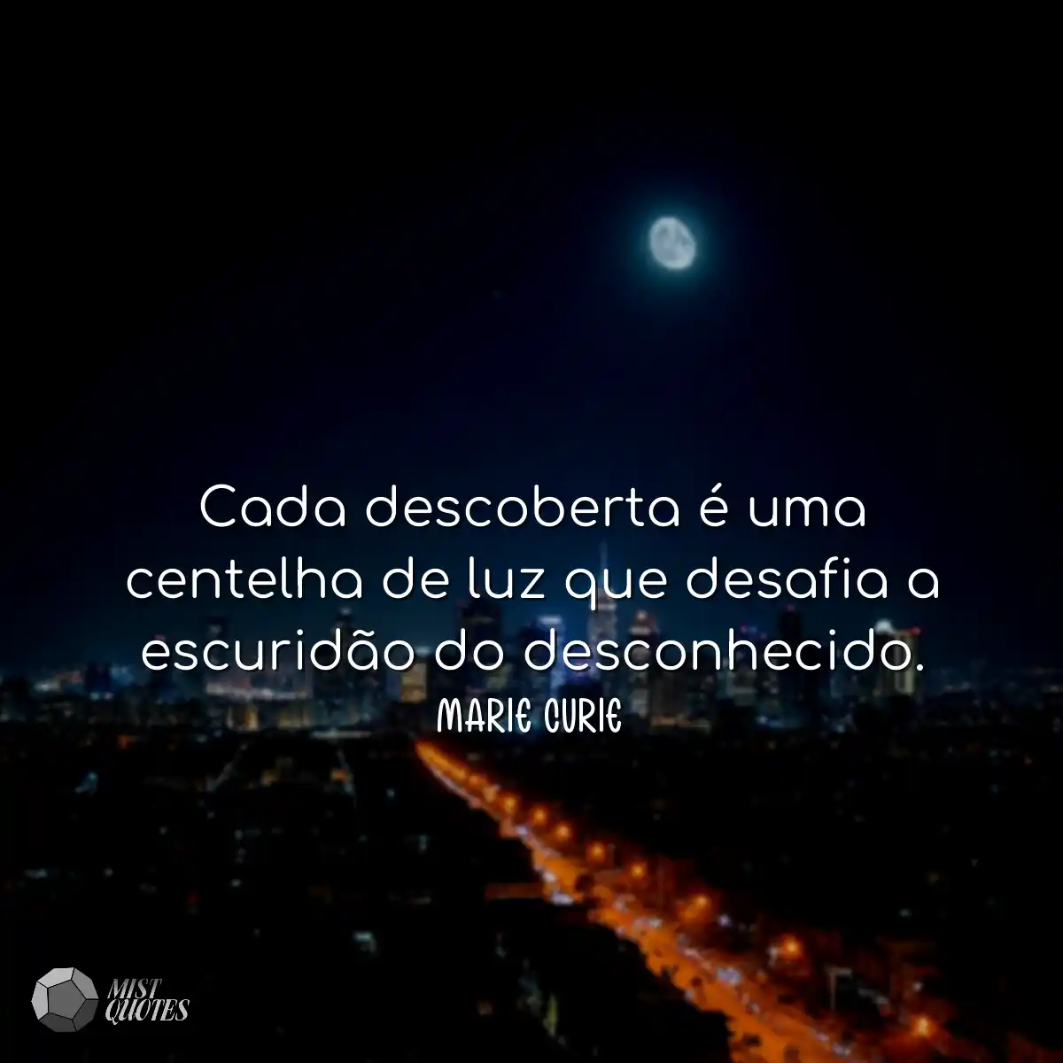 Cada descoberta é uma centelha de luz que desafia 