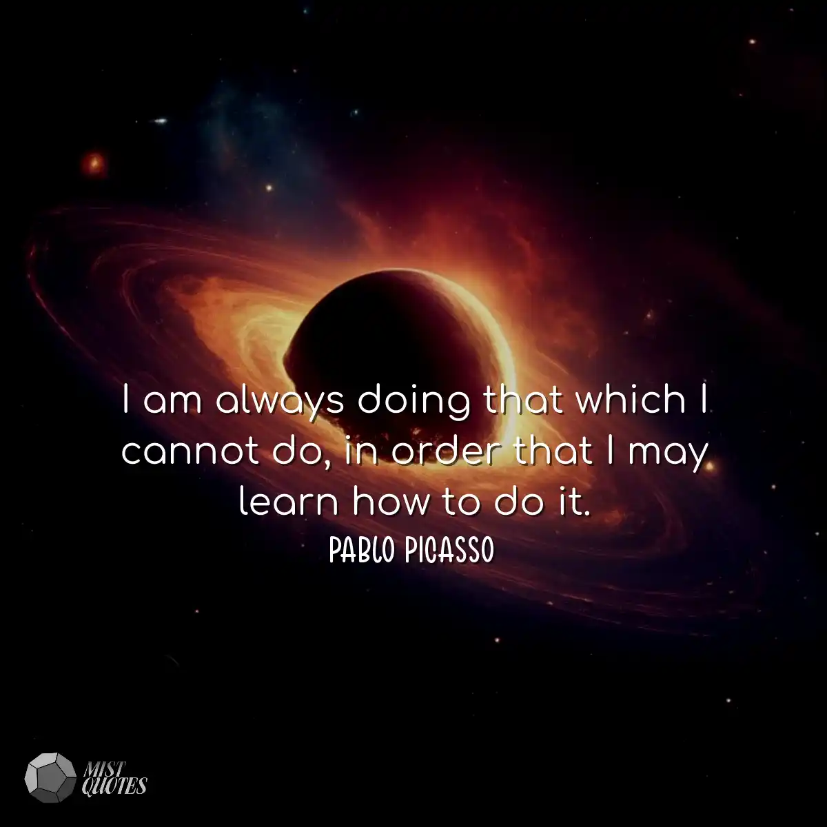 I am always doing that which I cannot do