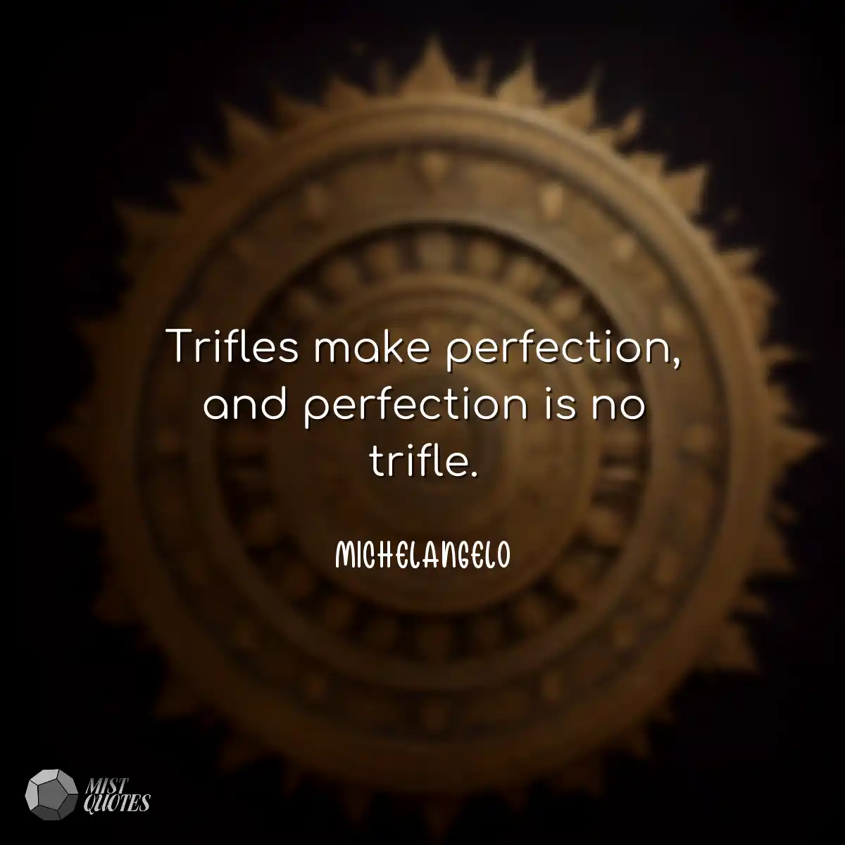 Trifles make perfection, and perfection is no trif