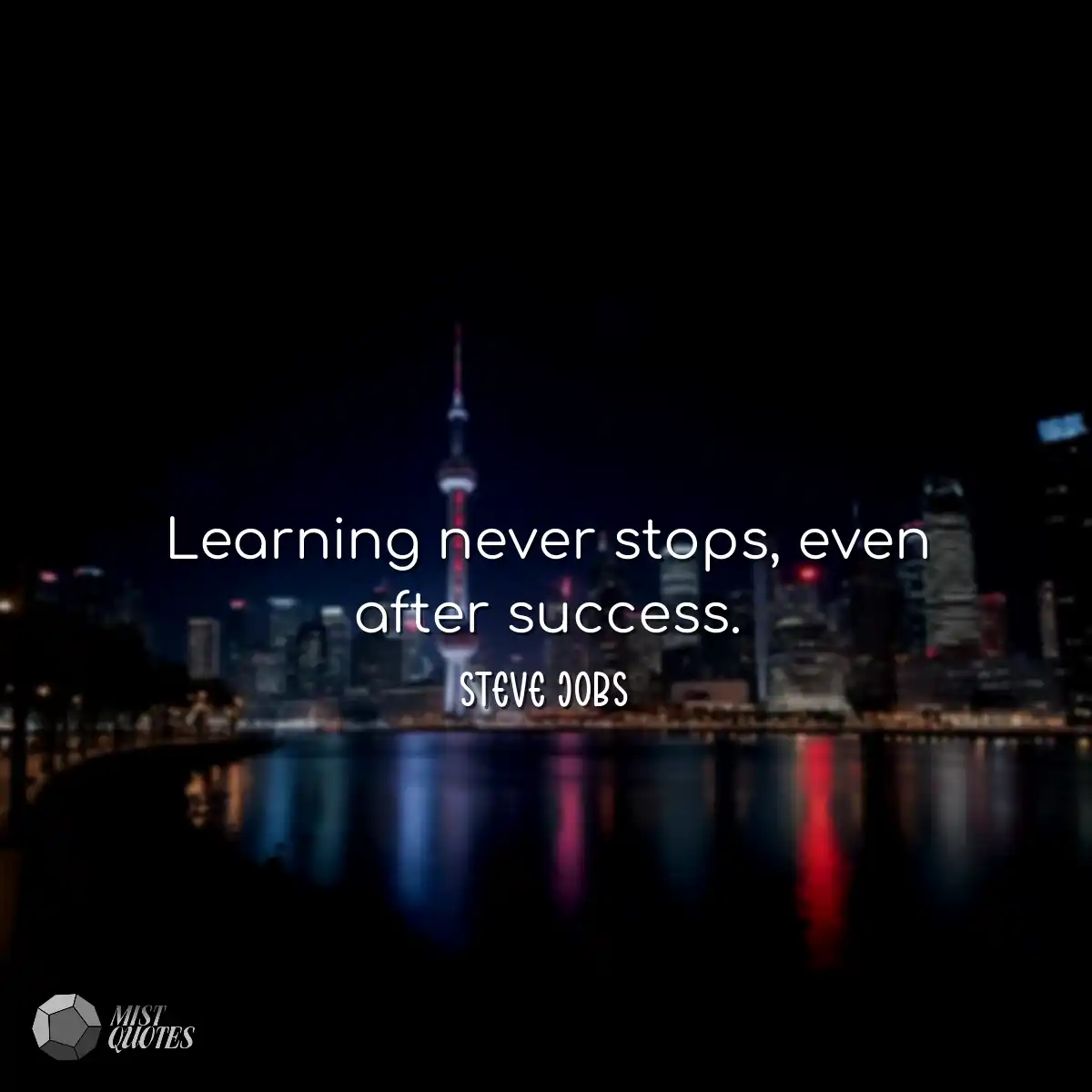 Learning never stops, even after success.