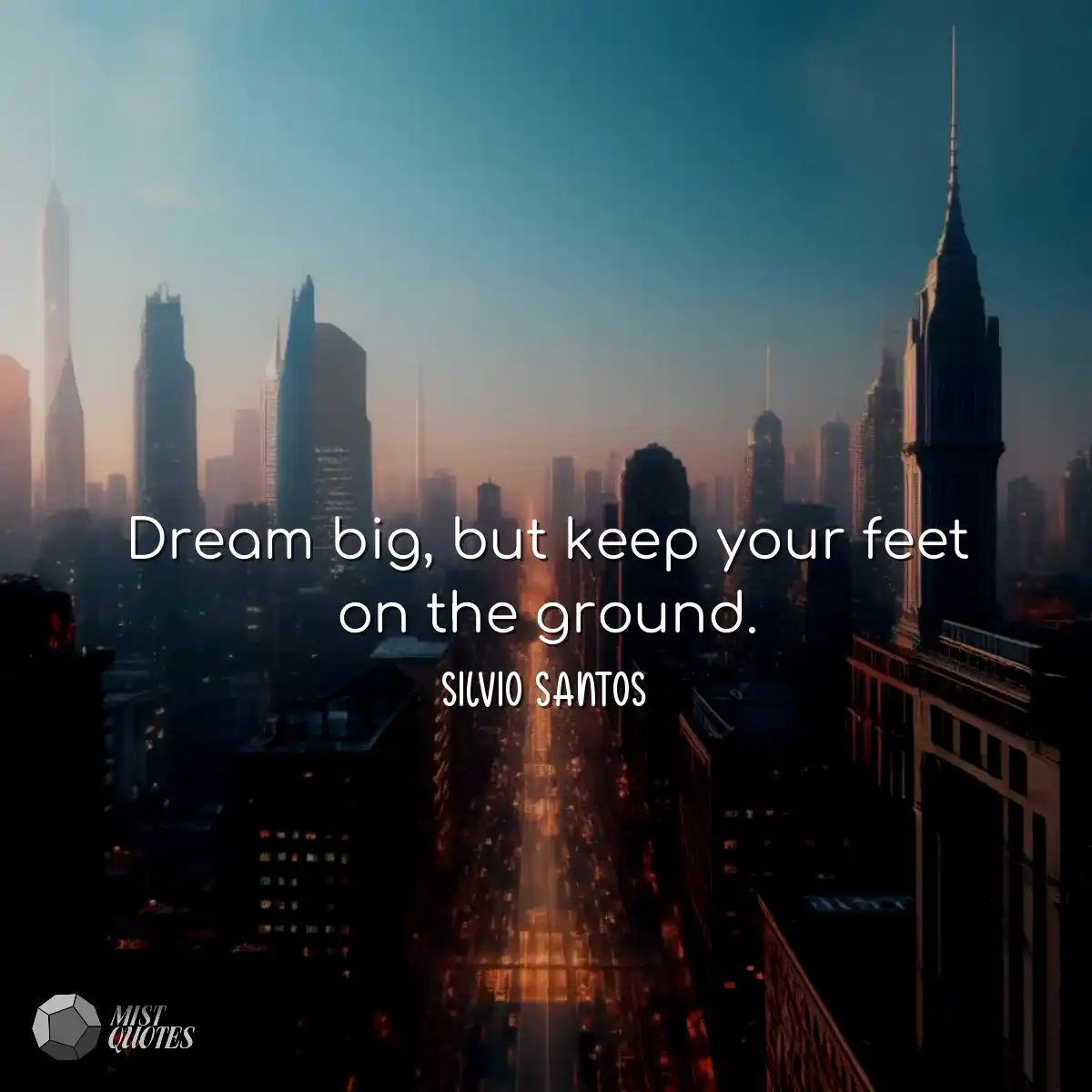 Dream big, but keep your feet on the gro