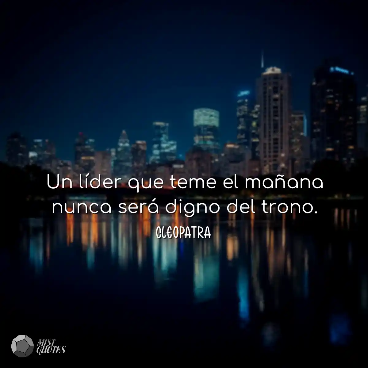 Un líder que teme el mañana nunca será digno del t