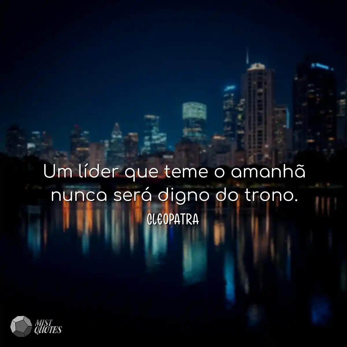 Um líder que teme o amanhã nunca será digno do tro