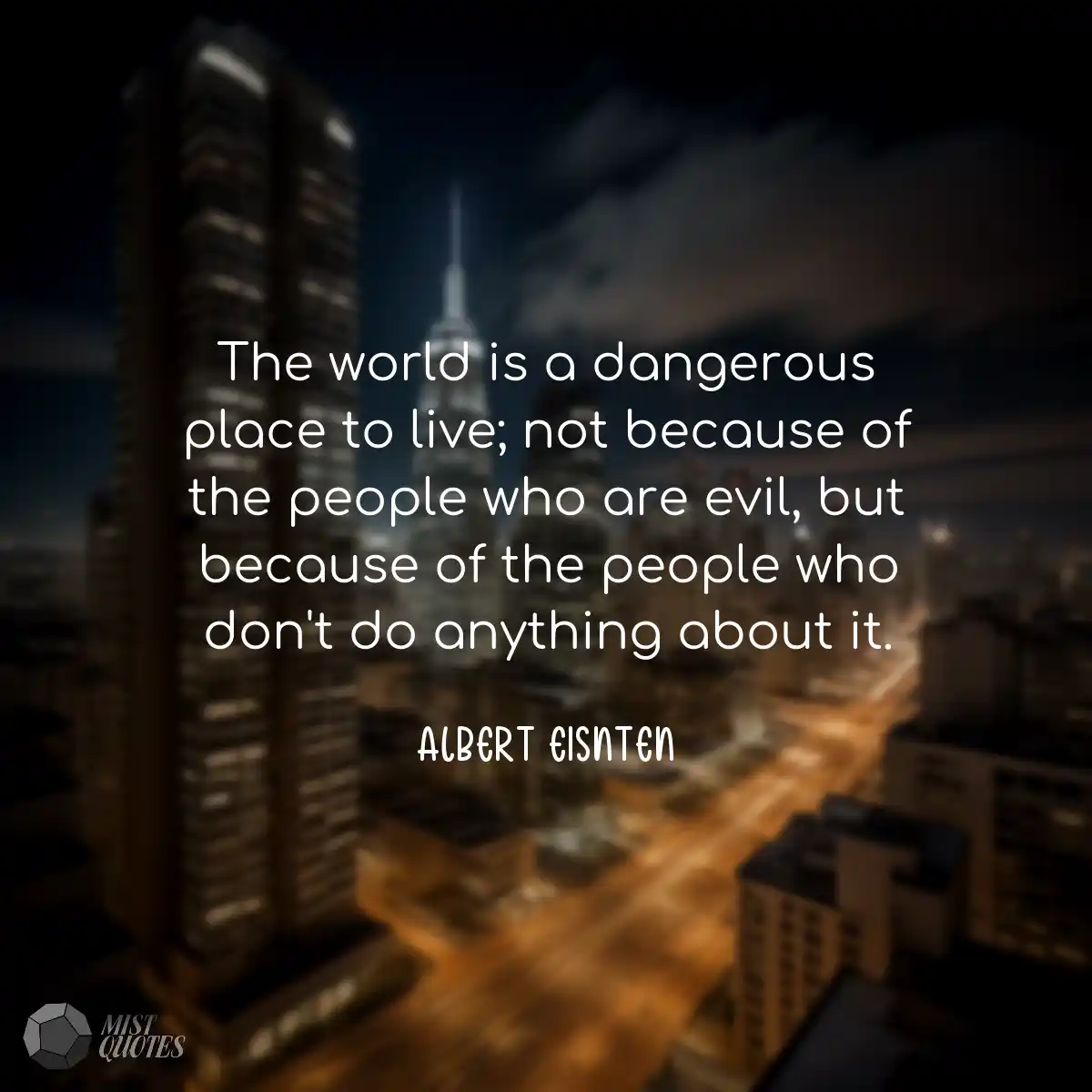 The world is a dangerous place to live; 