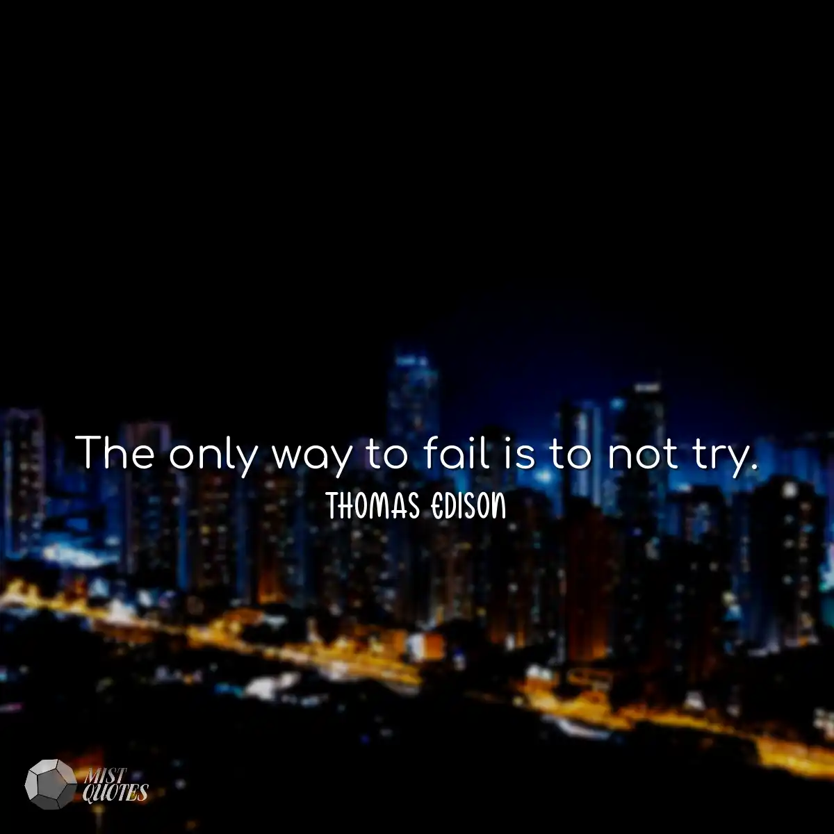 The only way to fail is to not try.
