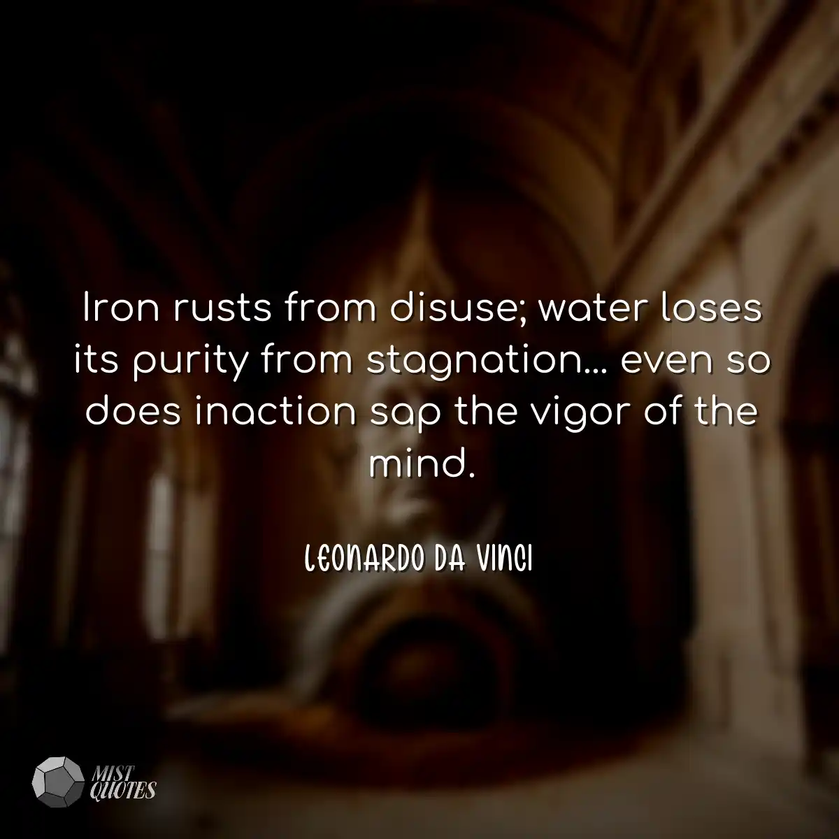 Iron rusts from disuse; water loses its 