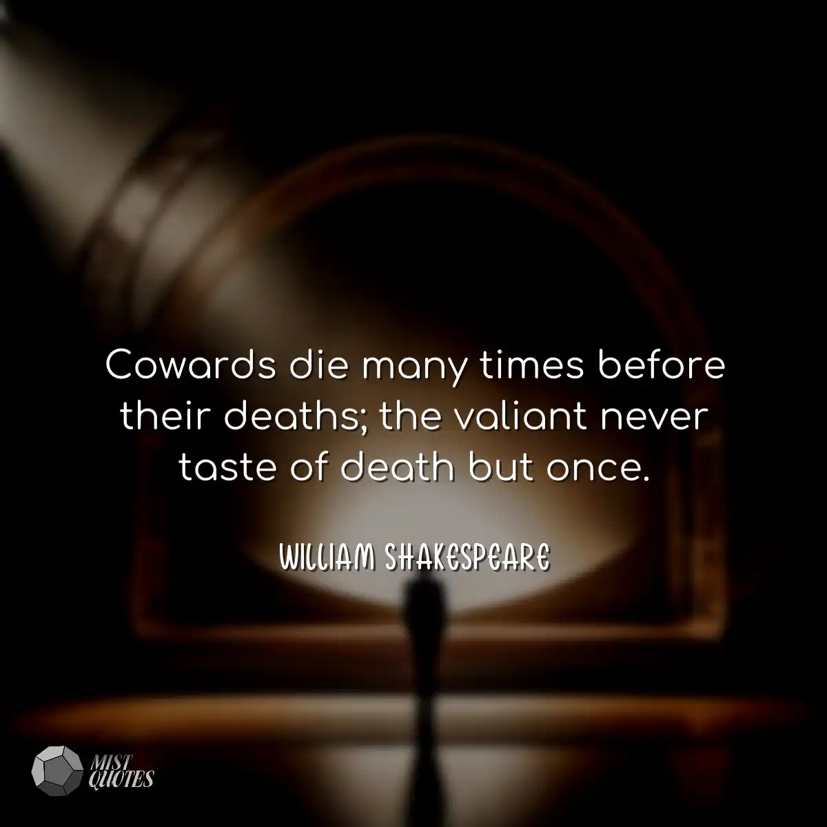 Cowards die many times before their deaths; the va