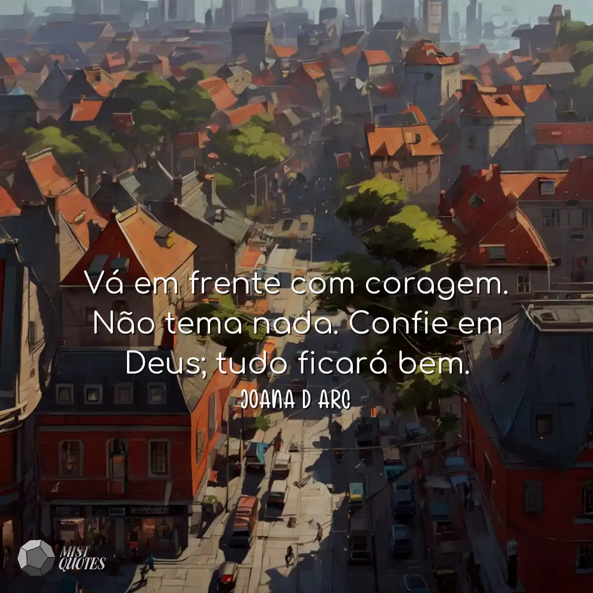 Vá em frente com coragem. Não tema nada. Confie em