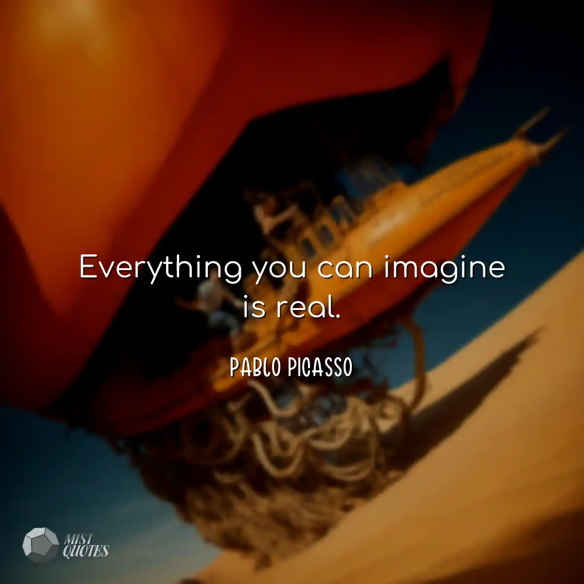 Everything you can imagine is real.