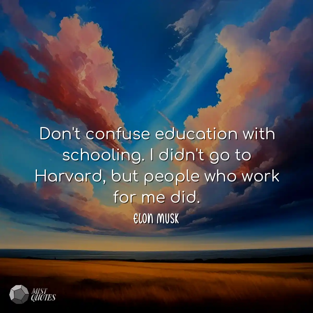 Don't confuse education with schooling. I didn't g