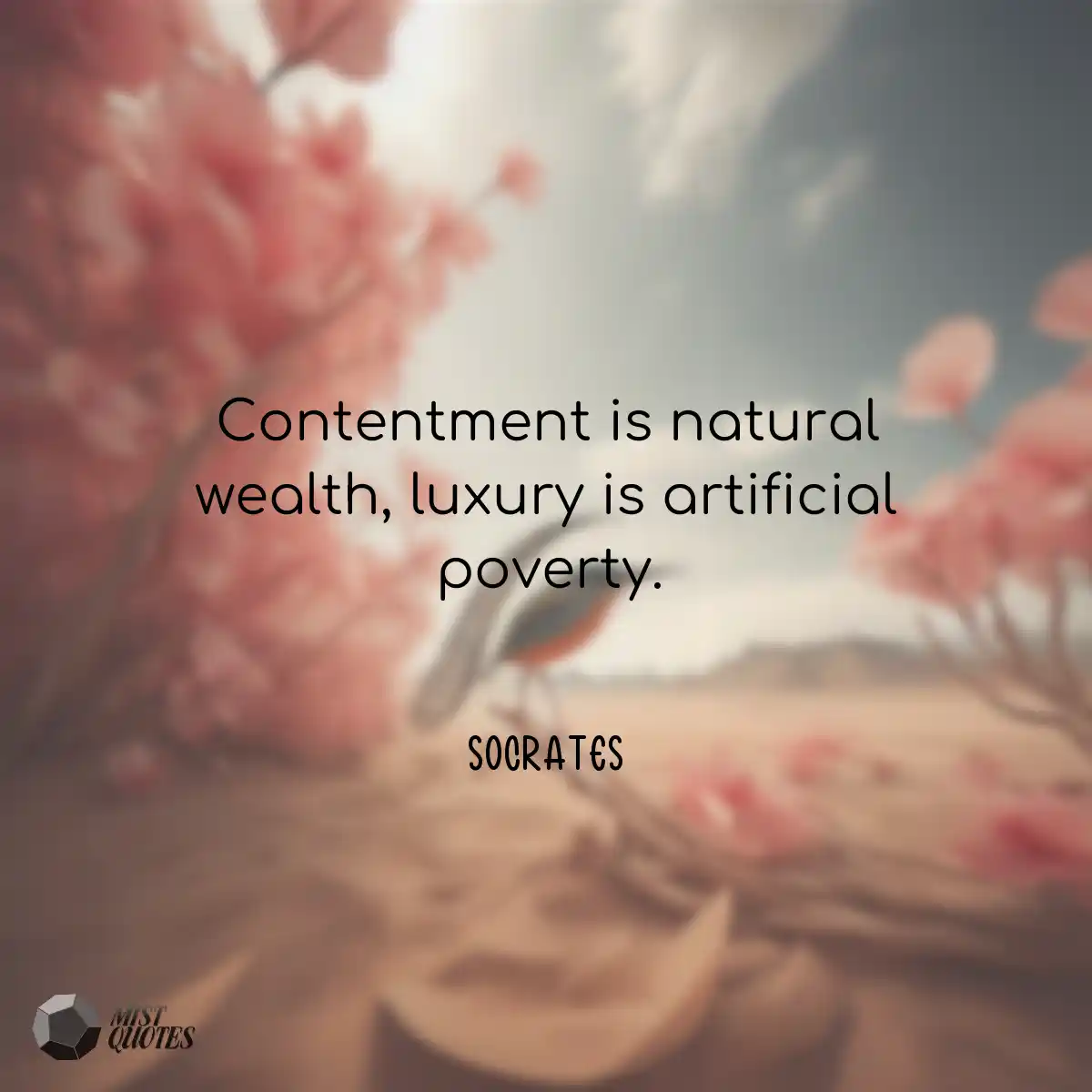Contentment is natural wealth, luxury is