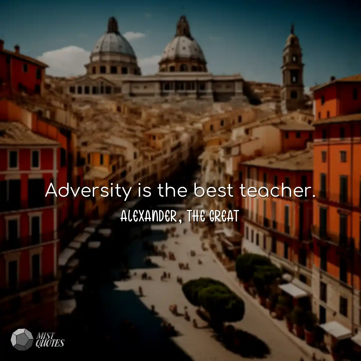 Adversity is the best teacher.